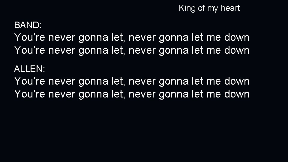 King of my heart BAND: You’re never gonna let, never gonna let me down