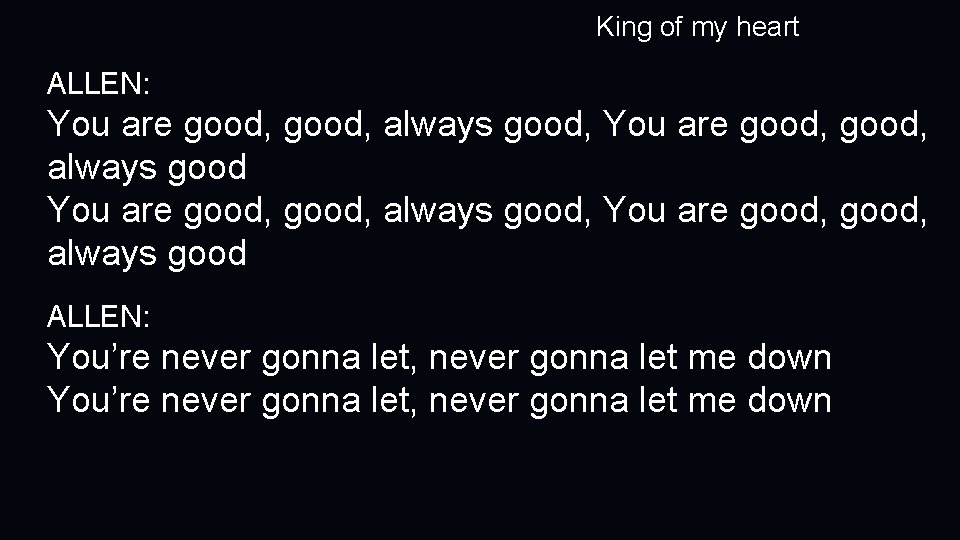 King of my heart ALLEN: You are good, always good, You are good, always