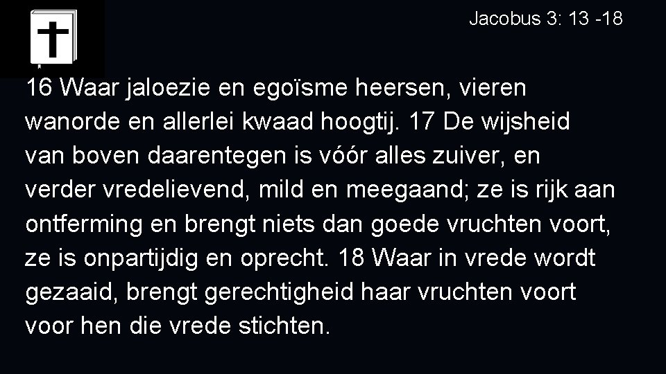 Jacobus 3: 13 -18 16 Waar jaloezie en egoïsme heersen, vieren wanorde en allerlei