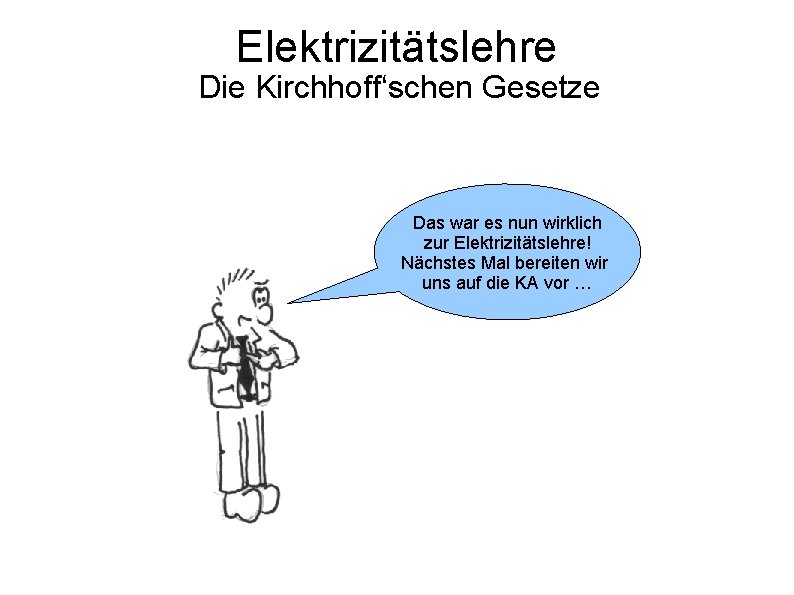 Elektrizitätslehre Die Kirchhoff‘schen Gesetze Das war es nun wirklich zur Elektrizitätslehre! Nächstes Mal bereiten