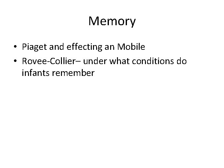 Memory • Piaget and effecting an Mobile • Rovee-Collier– under what conditions do infants