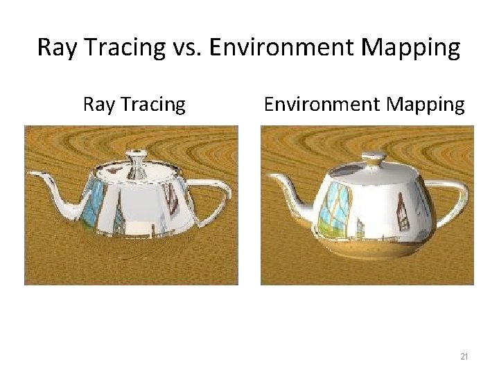 Ray Tracing vs. Environment Mapping Ray Tracing Environment Mapping 21 