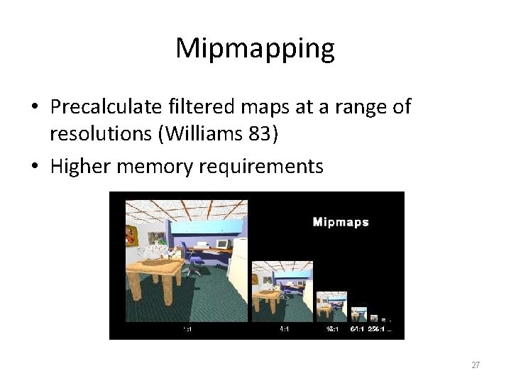 Mipmapping • Precalculate filtered maps at a range of resolutions (Williams 83) • Higher