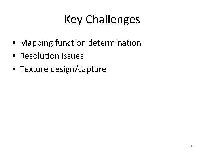 Key Challenges • Mapping function determination • Resolution issues • Texture design/capture 5 