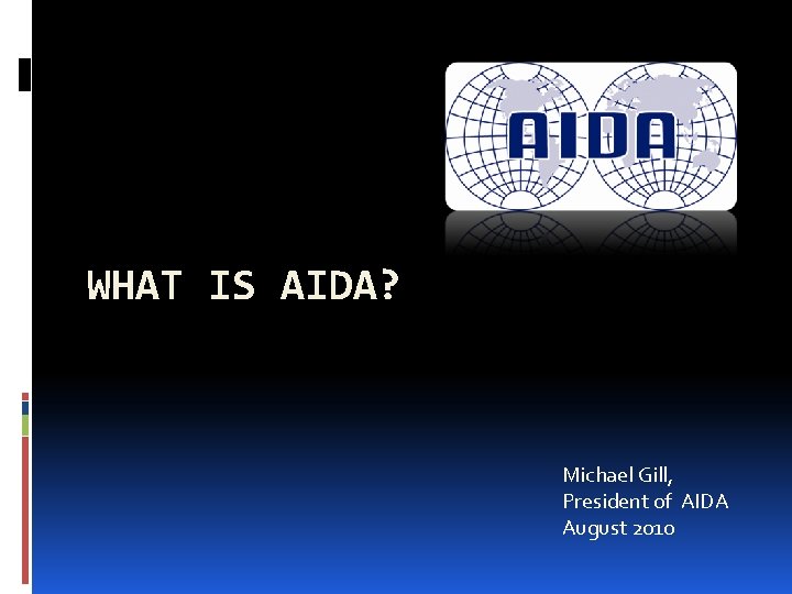 WHAT IS AIDA? Michael Gill, President of AIDA August 2010 