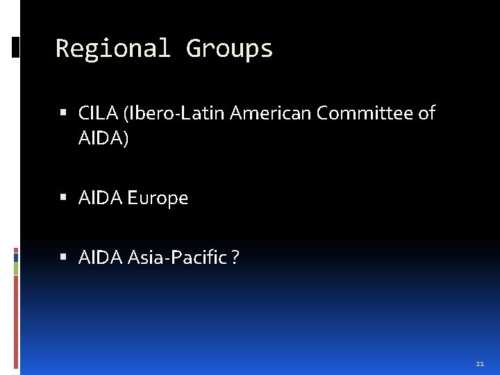 Regional Groups CILA (Ibero-Latin American Committee of AIDA) AIDA Europe AIDA Asia-Pacific ? 21