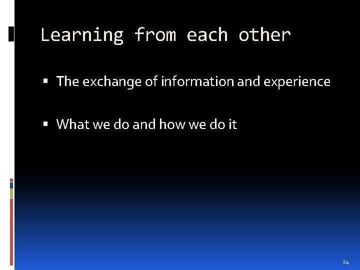 Learning from each other The exchange of information and experience What we do and