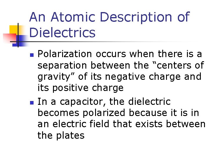 An Atomic Description of Dielectrics n n Polarization occurs when there is a separation