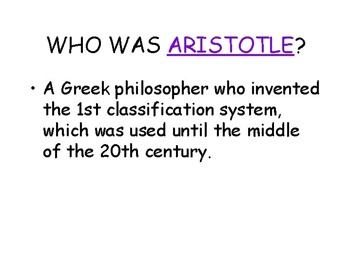 WHO WAS ARISTOTLE? • A Greek philosopher who invented the 1 st classification system,