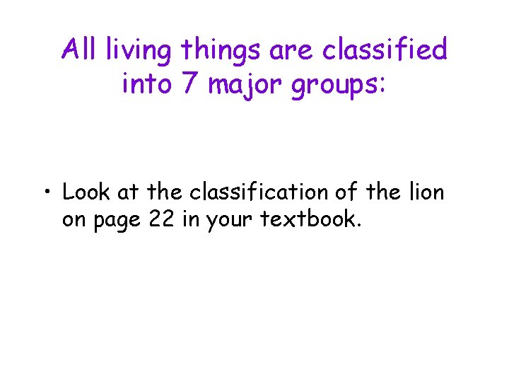All living things are classified into 7 major groups: • Look at the classification