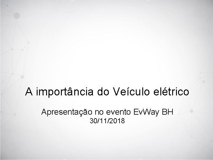 A importância do Veículo elétrico Apresentação no evento Ev. Way BH 30/11/2018 