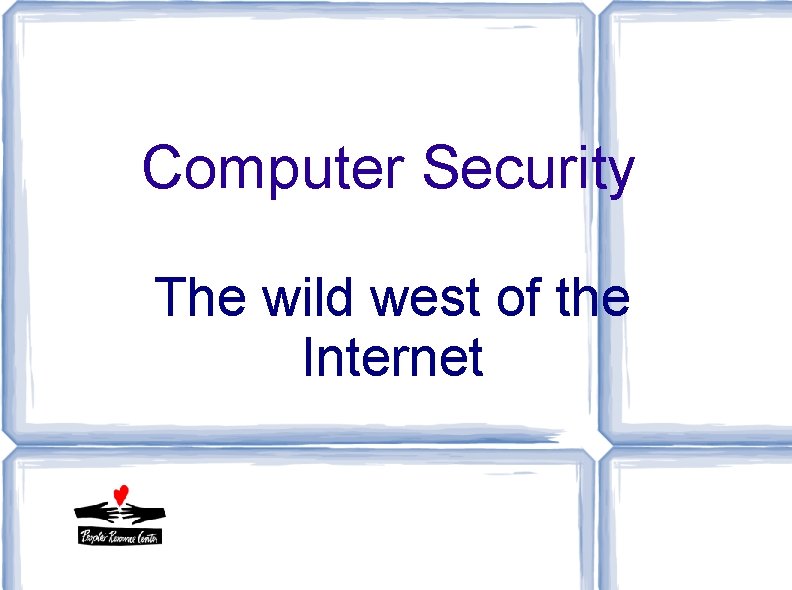 Computer Security The wild west of the Internet Computer Security The wild west of the Internet