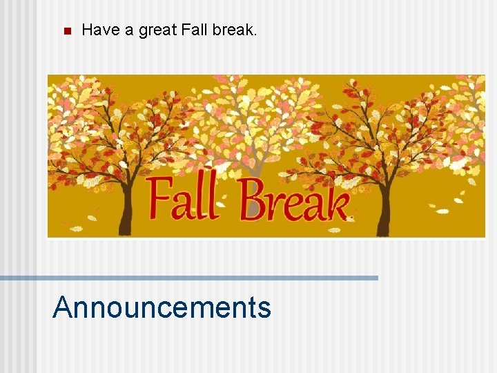 n Have a great Fall break. Announcements 