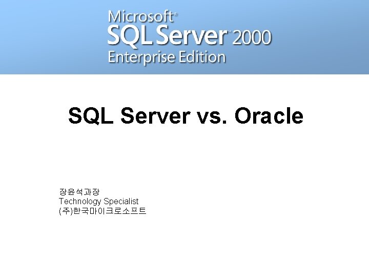 SQL Server vs. Oracle 장윤석과장 Technology Specialist (주)한국마이크로소프트 