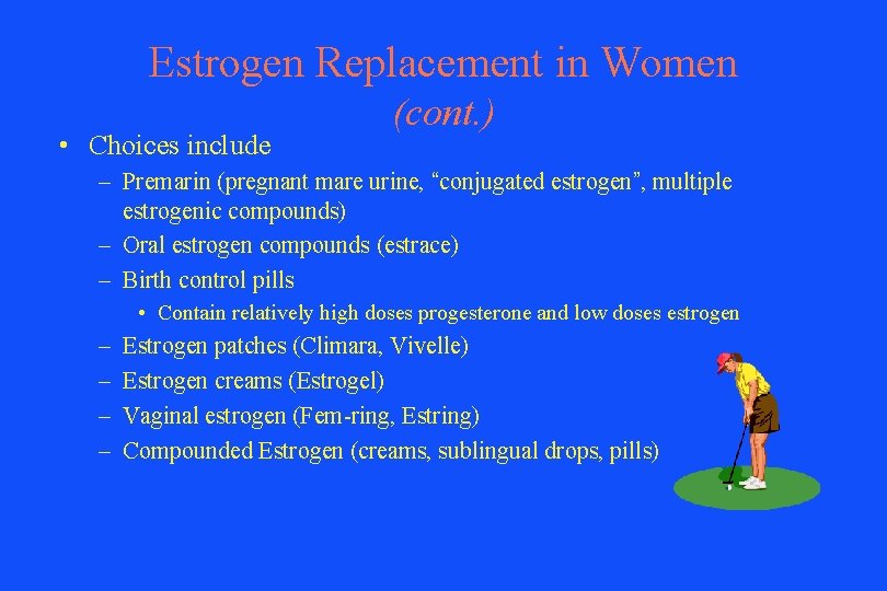 Estrogen Replacement in Women • Choices include (cont. ) – Premarin (pregnant mare urine,