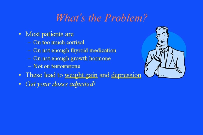 What’s the Problem? • Most patients are – – On too much cortisol On