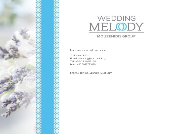 For reservations and counseling: Tsakalidou Sofia E-mail: wedding@mouzenidis. gr Tel. : +30 (2310) 591.