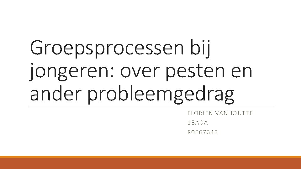 Groepsprocessen bij jongeren: over pesten en ander probleemgedrag FLORIEN VANHOUTTE 1 BAOA R 0667645