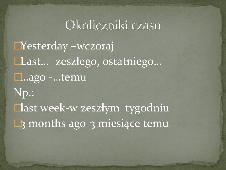 Okoliczniki czasu �Yesterday –wczoraj �Last… -zeszłego, ostatniego… �…ago -…temu Np. : �last week-w zeszłym