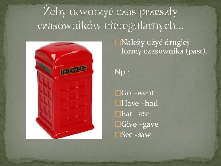 Żeby utworzyć czas przeszły czasowników nieregularnych… �Należy użyć drugiej formy czasownika (past). Np. :
