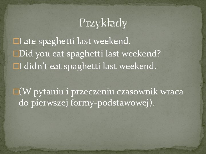 Przykłady �I ate spaghetti last weekend. �Did you eat spaghetti last weekend? �I didn’t
