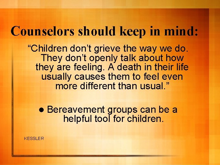Counselors should keep in mind: “Children don’t grieve the way we do. They don’t