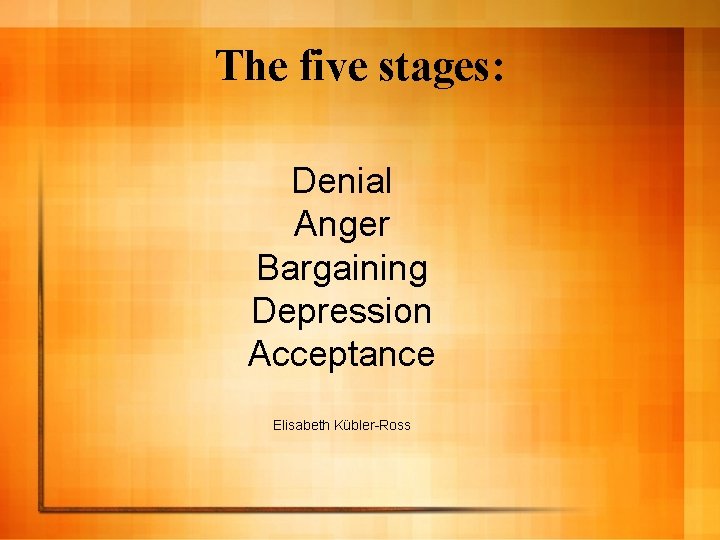 The five stages: Denial Anger Bargaining Depression Acceptance Elisabeth Kübler-Ross 
