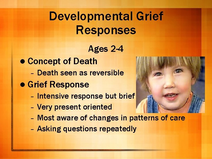 Developmental Grief Responses Ages 2 -4 l Concept of Death – Death seen as