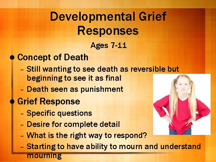 Developmental Grief Responses Ages 7 -11 l Concept of Death Still wanting to see