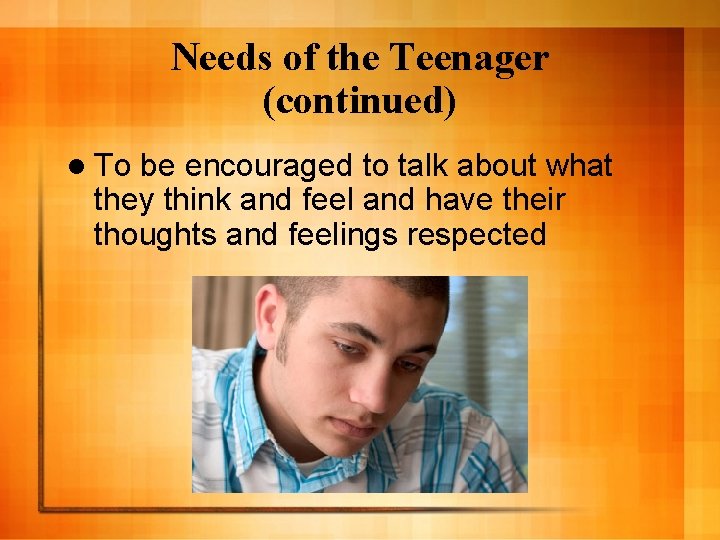 Needs of the Teenager (continued) l To be encouraged to talk about what they
