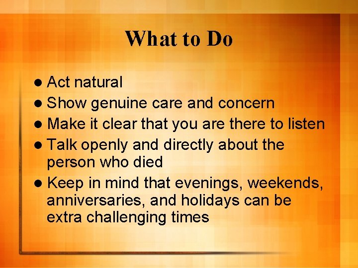 What to Do l Act natural l Show genuine care and concern l Make