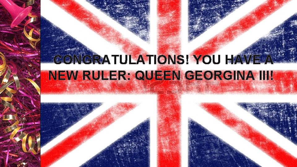 CONGRATULATIONS! YOU HAVE A NEW RULER: QUEEN GEORGINA III! You as colonists will now