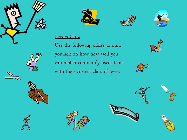 Levers Quiz Use the following slides to quiz yourself on how well you can