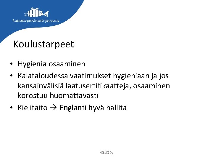 Koulustarpeet • Hygienia osaaminen • Kalataloudessa vaatimukset hygieniaan ja jos kansainvälisiä laatusertifikaatteja, osaaminen korostuu