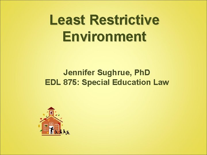Least Restrictive Environment Jennifer Sughrue, Ph. D EDL 875: Special Education Law 