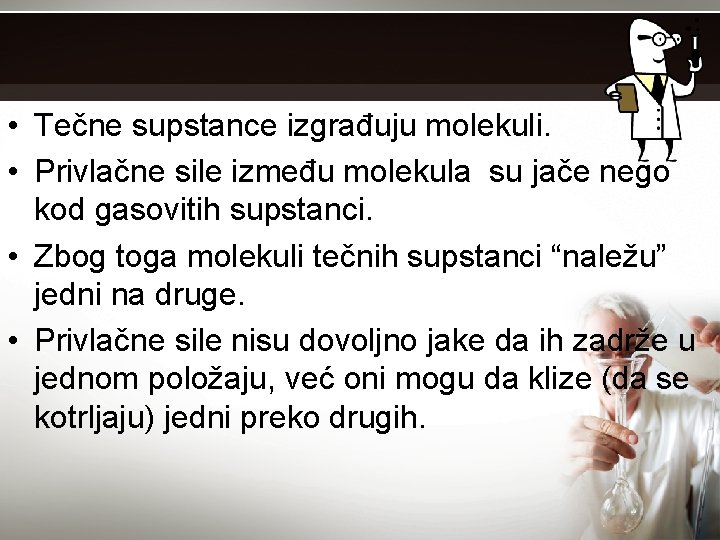  • Tečne supstance izgrađuju molekuli. • Privlačne sile između molekula su jače nego