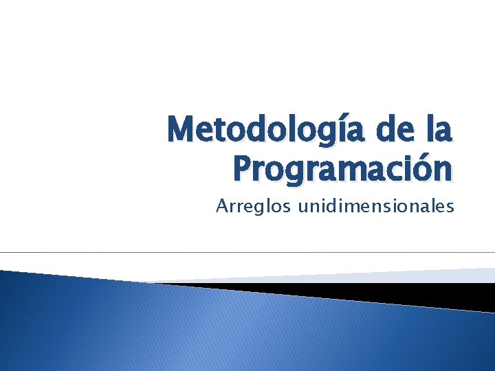 Metodología de la Programación Arreglos unidimensionales 