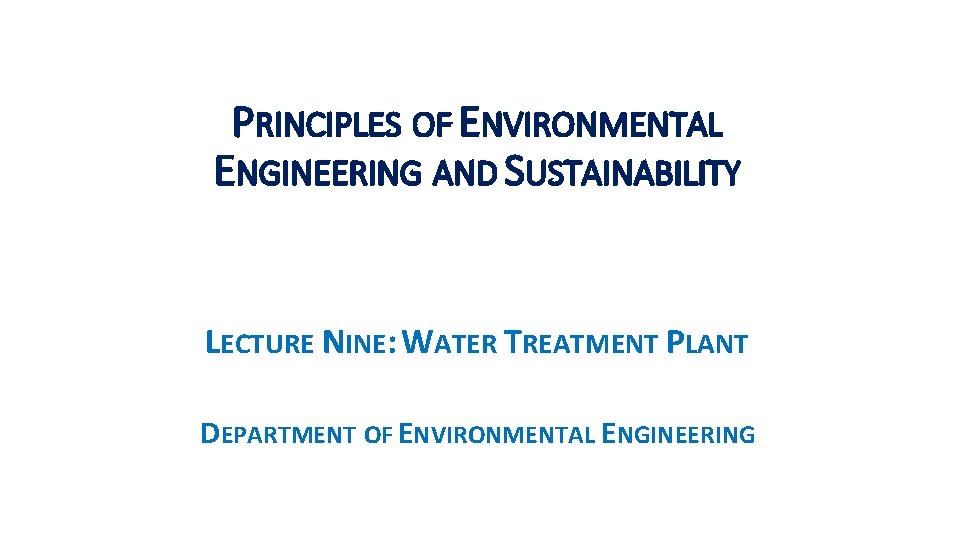 PRINCIPLES OF ENVIRONMENTAL ENGINEERING AND SUSTAINABILITY LECTURE NINE: WATER TREATMENT PLANT DEPARTMENT OF ENVIRONMENTAL