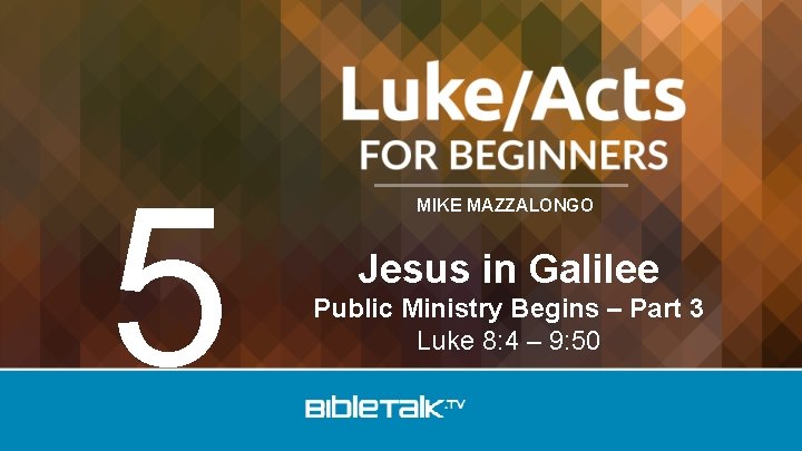 5 MIKE MAZZALONGO Jesus in Galilee Public Ministry Begins – Part 3 Luke 8: