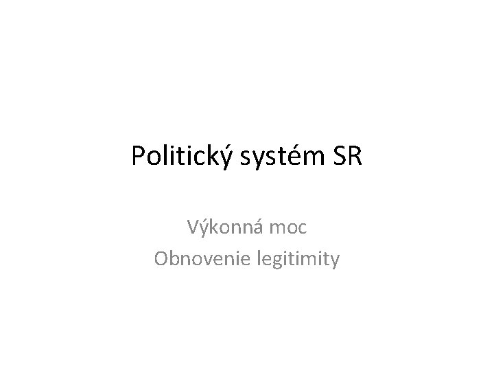 Politický systém SR Výkonná moc Obnovenie legitimity 