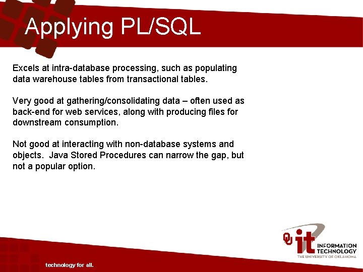 Applying PL/SQL Excels at intra-database processing, such as populating data warehouse tables from transactional