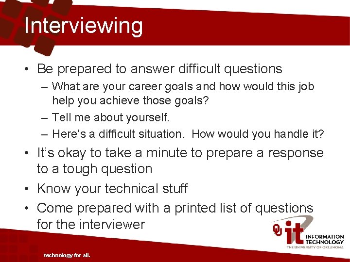 Interviewing • Be prepared to answer difficult questions – What are your career goals