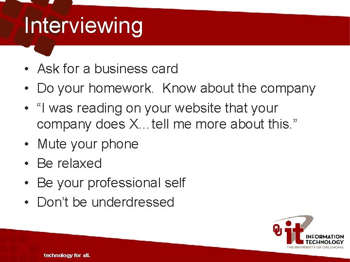 Interviewing • Ask for a business card • Do your homework. Know about the