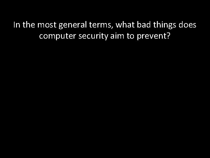 In the most general terms, what bad things does computer security aim to prevent?