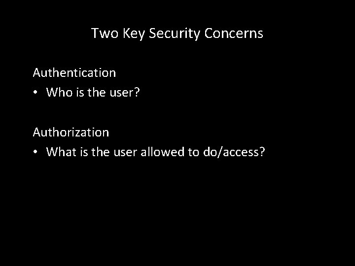 Two Key Security Concerns Authentication • Who is the user? Authorization • What is