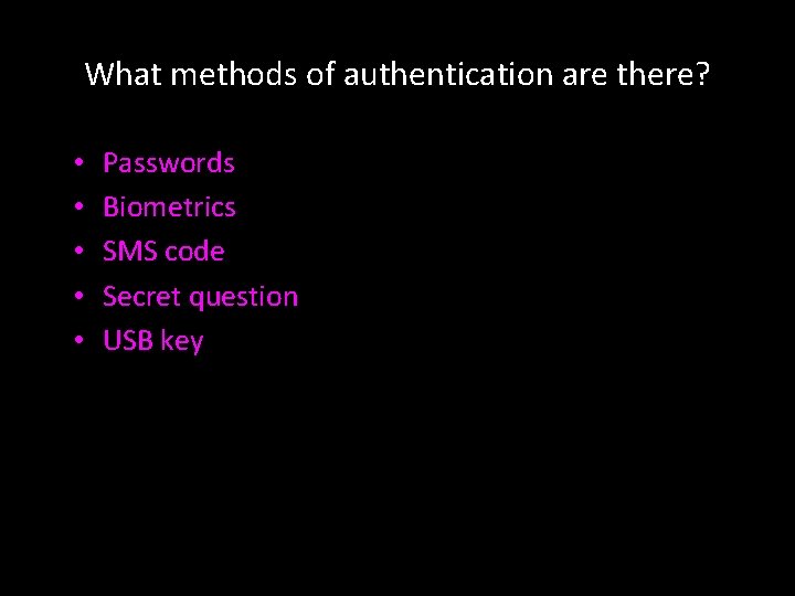 What methods of authentication are there? • • • Passwords Biometrics SMS code Secret