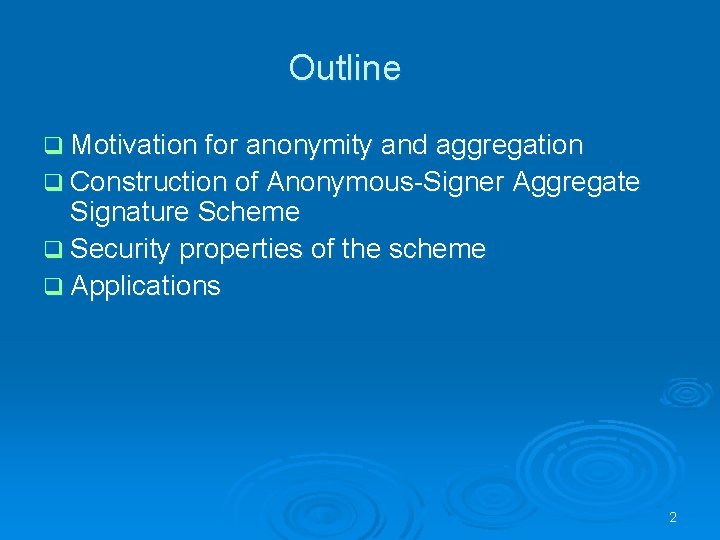 Outline q Motivation for anonymity and aggregation q Construction of Anonymous-Signer Aggregate Signature Scheme