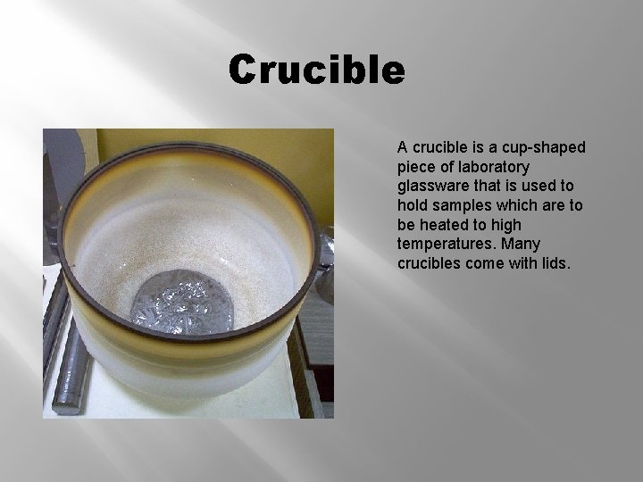 Crucible A crucible is a cup-shaped piece of laboratory glassware that is used to