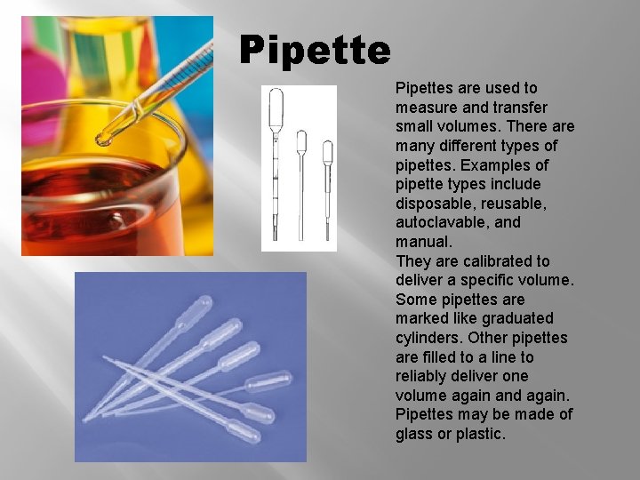 Pipettes are used to measure and transfer small volumes. There are many different types