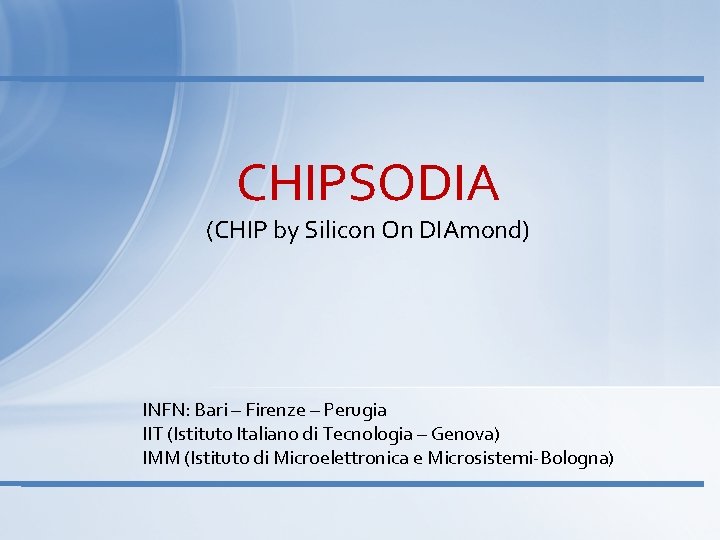 CHIPSODIA (CHIP by Silicon On DIAmond) INFN: Bari – Firenze – Perugia IIT (Istituto
